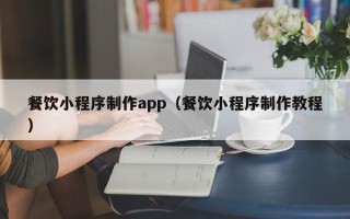 涉县餐饮小程序制作app（餐饮小程序制作教程）