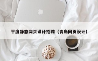 涉县平度静态网页设计招聘（青岛网页设计）