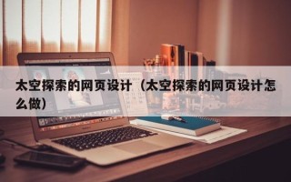 涉县太空探索的网页设计（太空探索的网页设计怎么做）