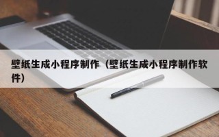 涉县壁纸生成小程序制作（壁纸生成小程序制作软件）