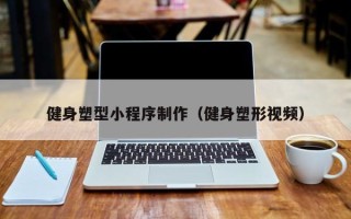 涉县健身塑型小程序制作（健身塑形视频）