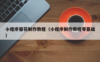 涉县小程序窗花制作教程（小程序制作教程零基础）