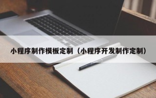涉县小程序制作模板定制（小程序开发制作定制）