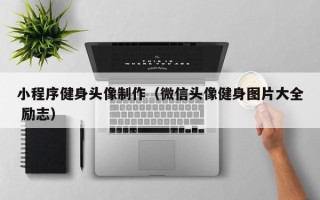 涉县小程序健身头像制作（微信头像健身图片大全 励志）