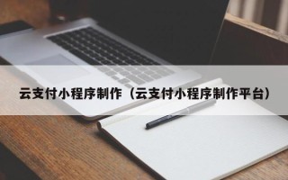 涉县云支付小程序制作（云支付小程序制作平台）