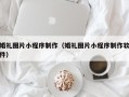 涉县婚礼图片小程序制作（婚礼图片小程序制作软件）
