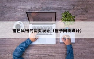 涉县橙色风格的网页设计（橙子网页设计）